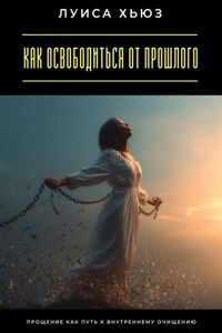 Как освободиться от прошлого. Прощение как путь к внутреннему очищению