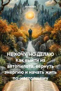 НЕ ХОЧУ, НО ДЕЛАЮ Как выйти из автопилота, вернуть энергию и начать жить по-настоящему