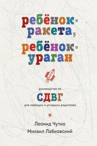 Ребенок-ракета, ребенок-ураган. Руководство по СДВГ для любящих и уставших родителей