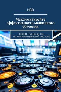 Максимизируйте эффективность машинного обучения. Полное руководство по информационной системе