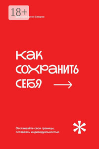 Как сохранить себя. Отстаивайте свои границы, оставаясь индивидуальностью