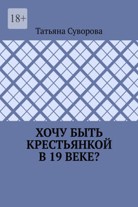 Хочу быть крестьянкой в 19 веке? Ваше желание исполнится. И вы поймете: что имеем – не храним, а потерявши – плачем.