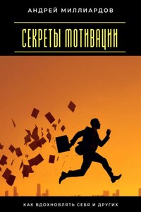 Секреты мотивации. Как вдохновлять себя и других