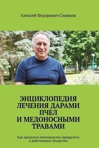 Энциклопедия лечения дарами пчел и медоносными травами. Как продукты пчеловодства превратить в действенное лекарство