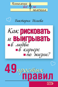 Как рисковать и выигрывать. В любви, в карьере, по жизни? 49 простых правил