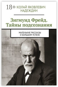 Зигмунд Фрейд. Тайны подсознания. Маленькие рассказы о большом успехе
