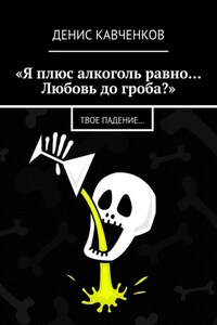 «Я плюс алкоголь равно… Любовь до гроба?». Твое падение…
