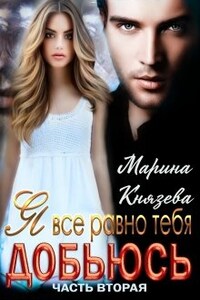 Я все равно тебя добьюсь. Часть вторая