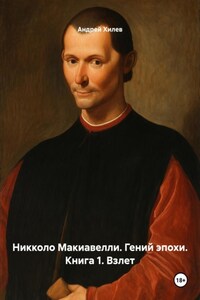 Никколо Макиавелли. Гений эпохи. Книга 1. Взлет